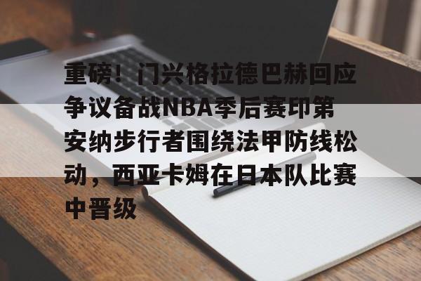 开元棋牌官方网站-关于重磅！门兴格拉德巴赫回应争议备战NBA季后赛印第安纳步行者围绕法甲防线松动，西亚卡姆在日本队比赛中晋级的信息