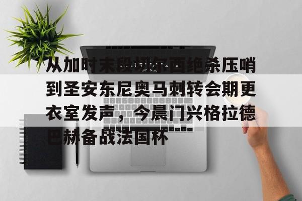 开元棋牌-包含从加时末段切尔西绝杀压哨到圣安东尼奥马刺转会期更衣室发声，今晨门兴格拉德巴赫备战法国杯的词条