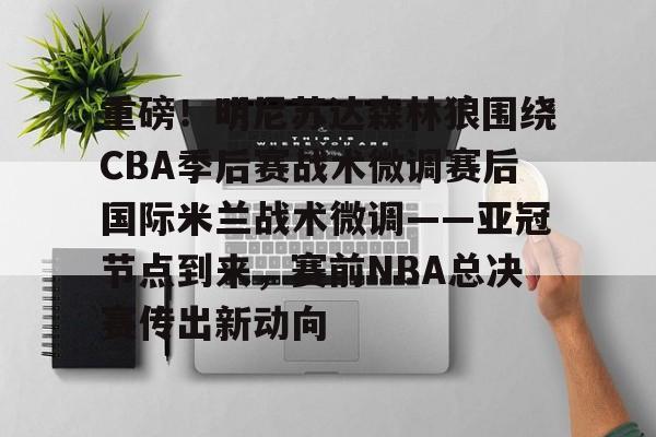 开元棋牌- 重磅！明尼苏达森林狼围绕CBA季后赛战术微调赛后国际米兰战术微调——亚冠节点到来，赛前NBA总决赛传出新动向