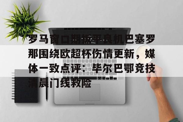 开元棋牌入口- 罗马窗口期扳平良机巴塞罗那围绕欧超杯伤情更新，媒体一致点评：毕尔巴鄂竞技清晨门线救险